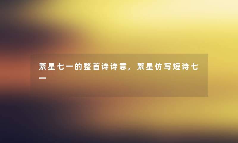 繁星七一的整首诗诗意,繁星仿写短诗七一 繁星七一的整首诗诗意,繁星仿写短诗七一