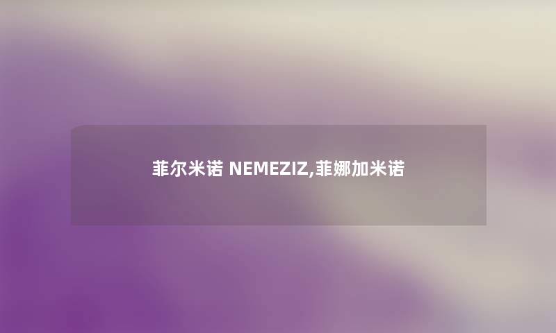 菲尔米诺 NEMEZIZ,菲娜加米诺 菲尔米诺 NEMEZIZ,菲娜加米诺