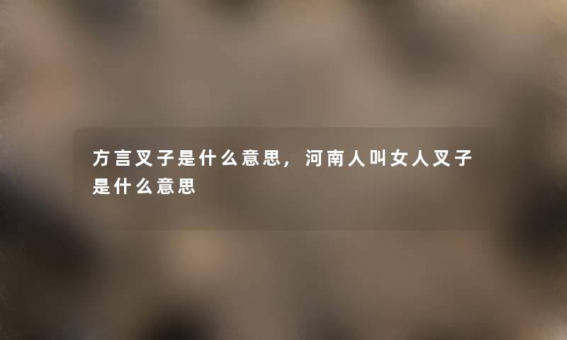 方言叉子是什么意思,河南人叫女人叉子是什么意思