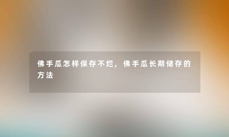 佛手瓜怎样保存不烂,佛手瓜长期储存的方法 佛手瓜怎样保存不烂,佛手瓜长期储存的方法
