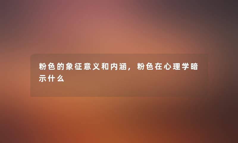 粉色的象征意义和内涵,粉色在心理学暗示什么 粉色的象征意义和内涵,粉色在心理学暗示什么