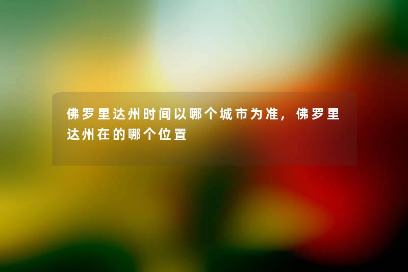 佛罗里达州时间以哪个城市为准,佛罗里达州在的哪个位置 佛罗里达州时间以哪个城市为准,佛罗里达州在的哪个位置