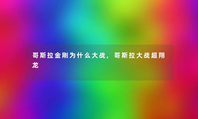 哥斯拉金刚为什么大战,哥斯拉大战超翔龙