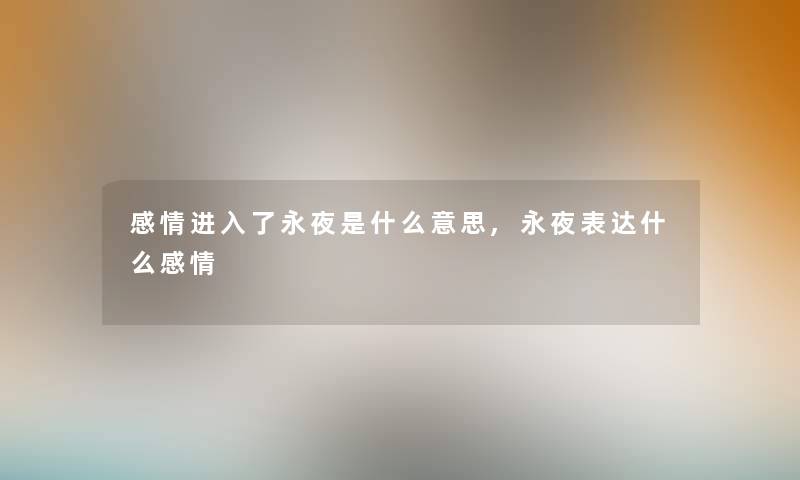 感情进入了永夜是什么意思,永夜表达什么感情 感情进入了永夜是什么意思,永夜表达什么感情