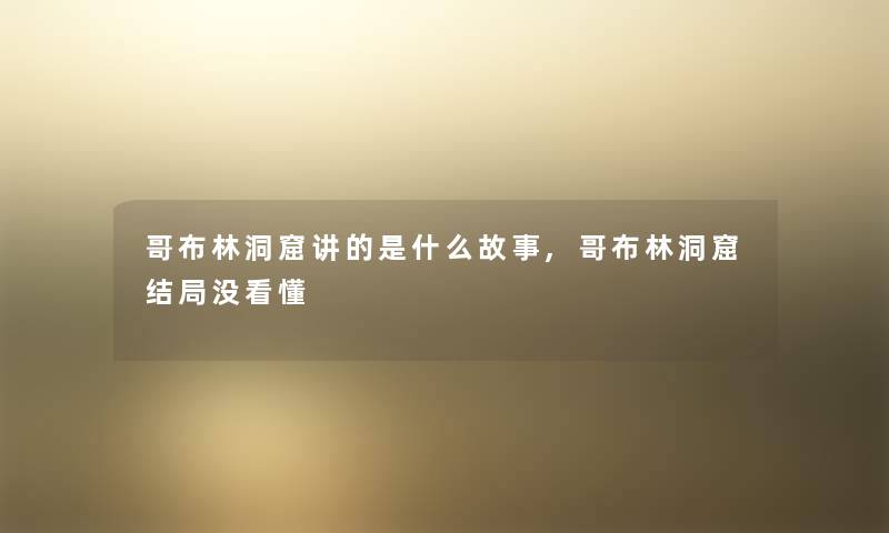 哥布林洞窟讲的是什么故事,哥布林洞窟结局没看懂 哥布林洞窟讲的是什么故事,哥布林洞窟结局没看懂