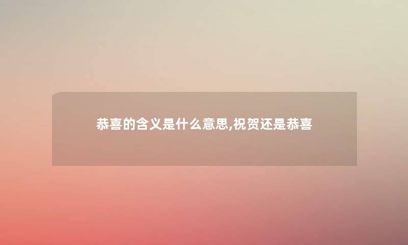 恭喜的含义是什么意思,祝贺还是恭喜