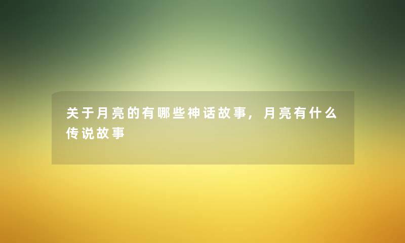 关于月亮的有哪些神话故事,月亮有什么传说故事