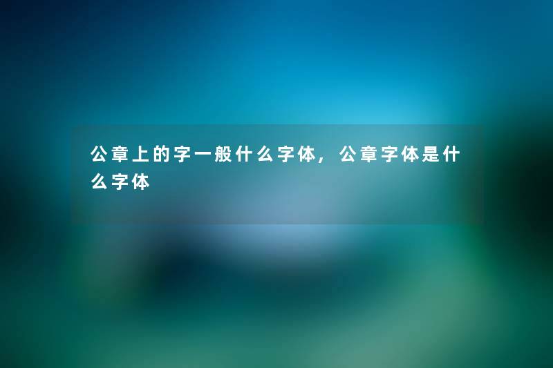 公章上的字一般什么字体,公章字体是什么字体 公章上的字一般什么字体,公章字体是什么字体