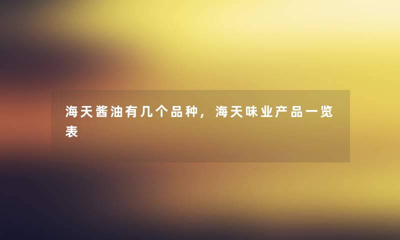 海天酱油有几个品种,海天味业一览表