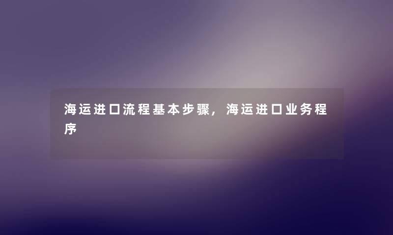 海运进口流程基本步骤,海运进口业务程序 海运进口流程基本步骤,海运进口业务程序