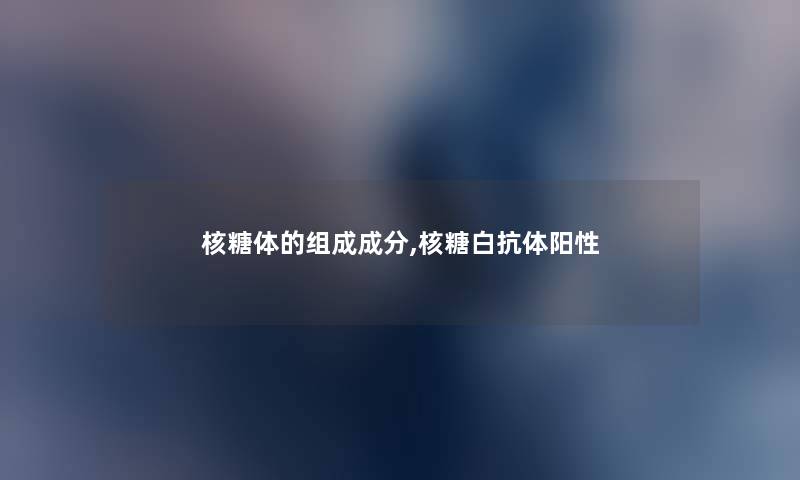 核糖体的组成成分,核糖白抗体阳性
