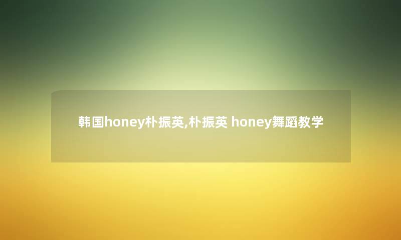 韩国honey朴振英,朴振英 honey舞蹈教学