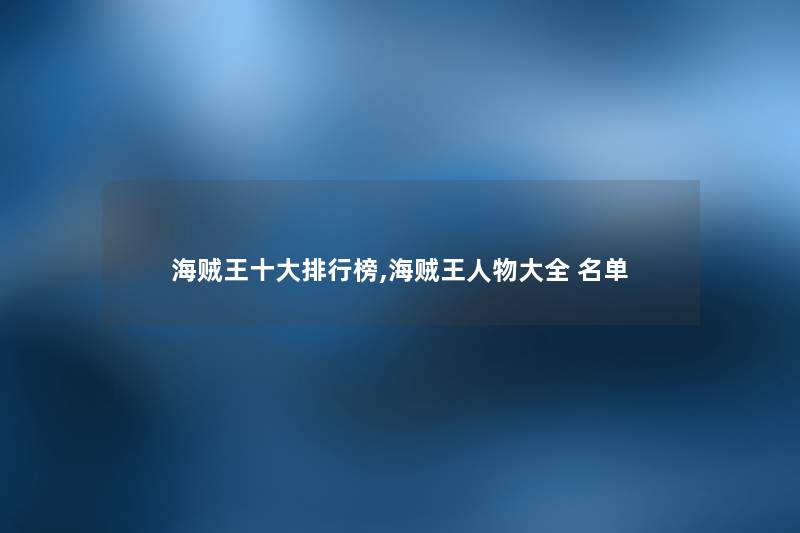 海贼王一些整理榜,海贼王人物大全 名单 海贼王一些整理榜,海贼王人物大全 名单