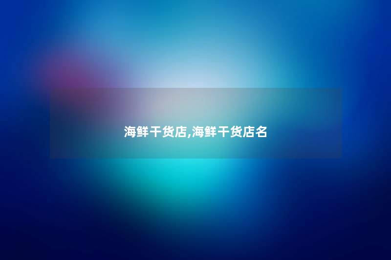 海鲜干货店,海鲜干货店名 海鲜干货店,海鲜干货店名