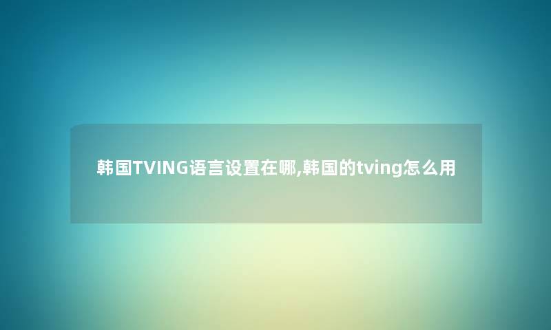 韩国TVING语言设置在哪,韩国的tving怎么用 韩国TVING语言设置在哪,韩国的tving怎么用