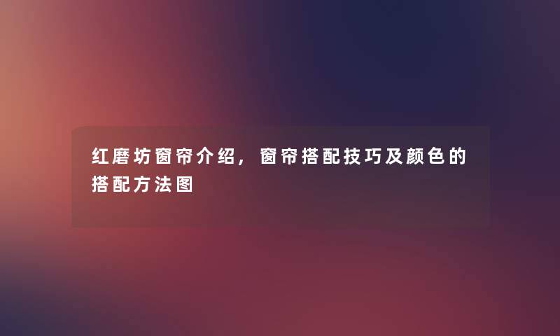 红磨坊窗帘介绍,窗帘搭配技巧及颜色的搭配方法图 红磨坊窗帘介绍,窗帘搭配技巧及颜色的搭配方法图