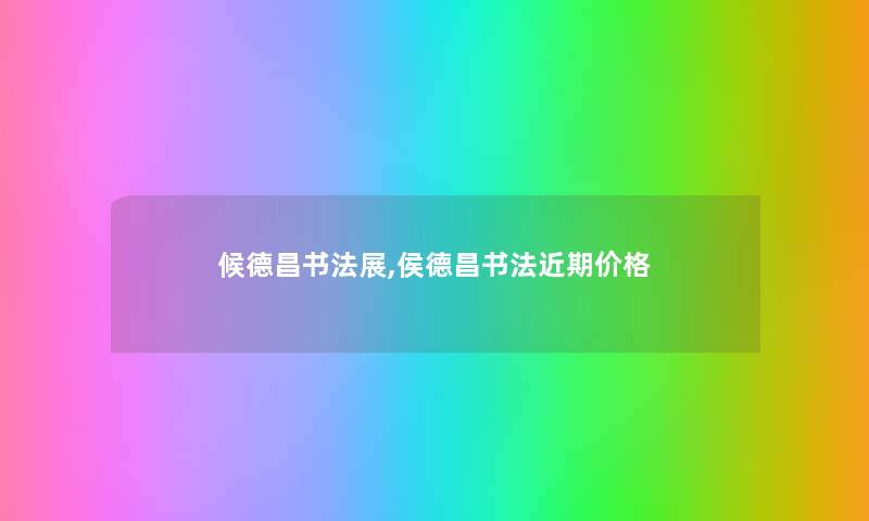 候德昌书法展,侯德昌书法近期价格 候德昌书法展,侯德昌书法近期价格