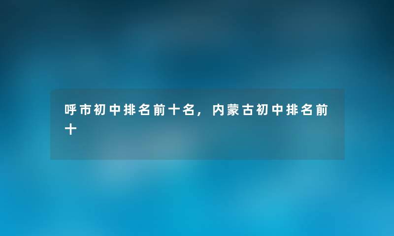 呼市初中推荐前十名,内蒙古初中推荐前十 呼市初中推荐前十名,内蒙古初中推荐前十