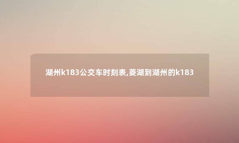 湖州k183公交车时刻表,菱湖到湖州的k183 湖州k183公交车时刻表,菱湖到湖州的k183