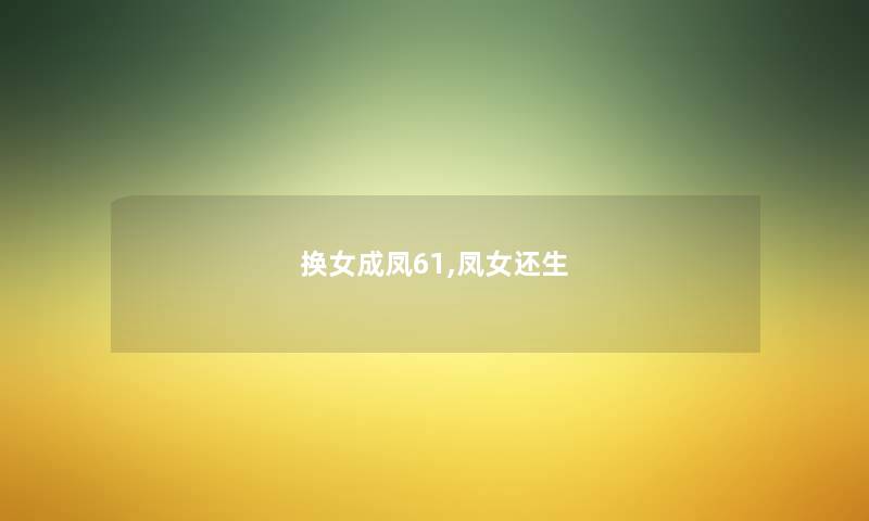 换女成凤61,凤女还生 换女成凤61,凤女还生
