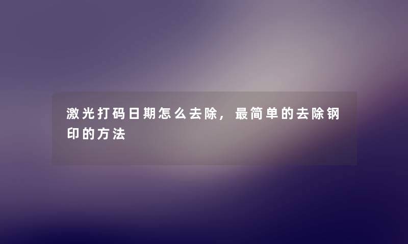 激光打码日期怎么去除,简单的去除钢印的方法 激光打码日期怎么去除,简单的去除钢印的方法