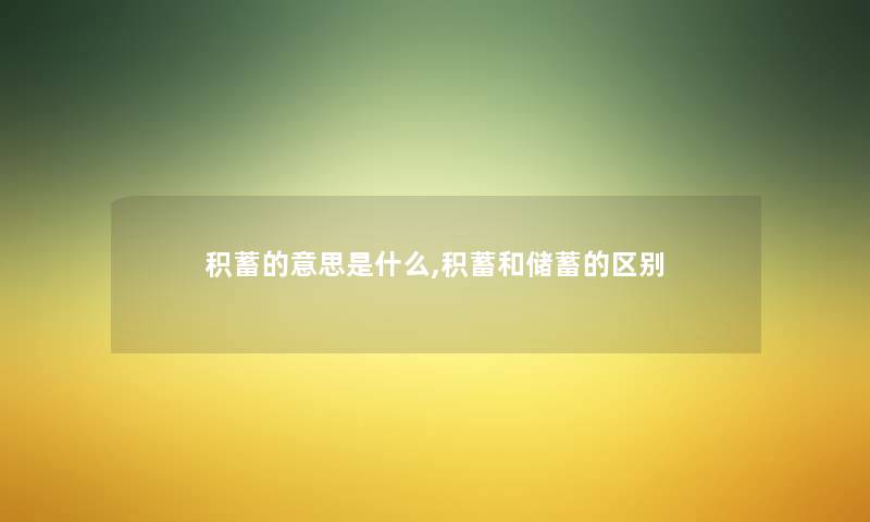 积蓄的意思是什么,积蓄和储蓄的区别
