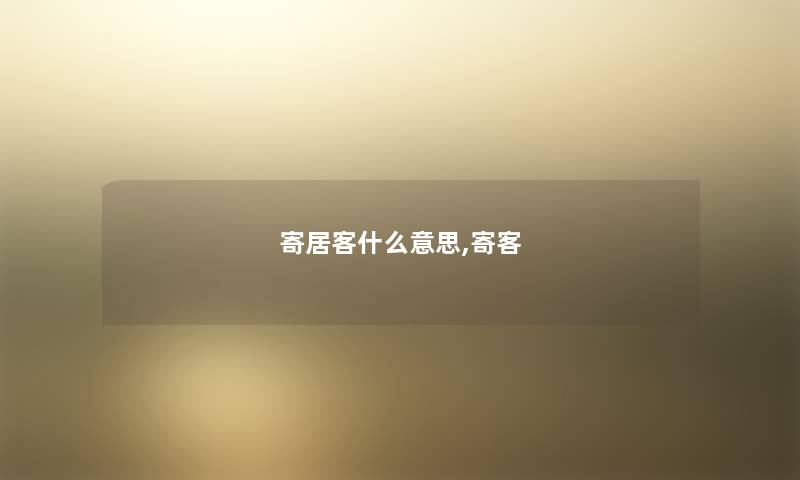 寄居客什么意思,寄客 寄居客什么意思,寄客