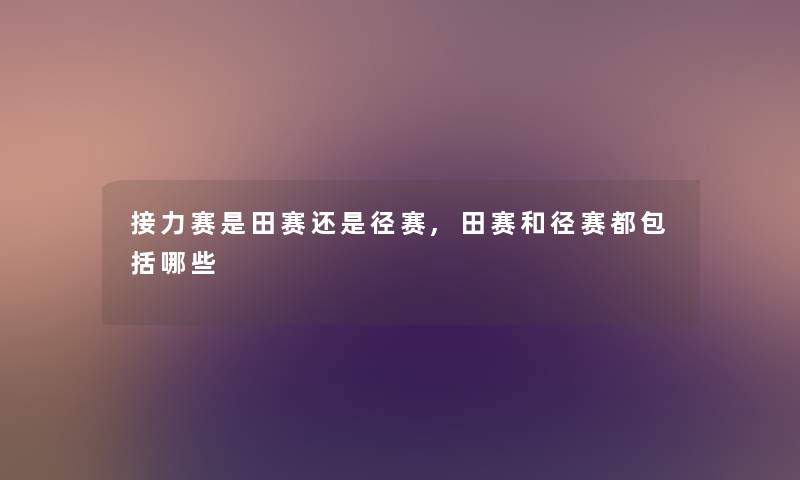 接力赛是田赛还是径赛,田赛和径赛都包括哪些 接力赛是田赛还是径赛,田赛和径赛都包括哪些