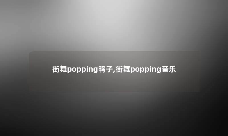 街舞popping鸭子,街舞popping音乐 街舞popping鸭子,街舞popping音乐