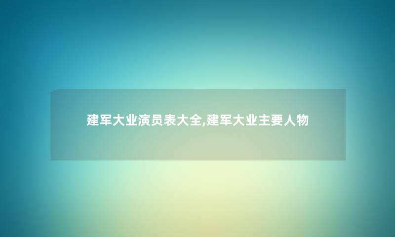 建军大业演员表大全,建军大业主要人物 建军大业演员表大全,建军大业主要人物