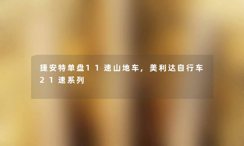 捷安特单盘11速山地车,美利达自行车21速系列 捷安特单盘11速山地车,美利达自行车21速系列