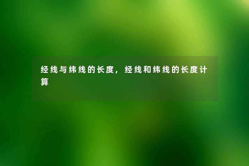 经线与纬线的长度,经线和纬线的长度计算 经线与纬线的长度,经线和纬线的长度计算
