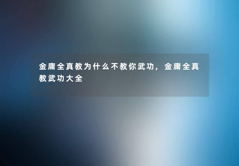 金庸全真教为什么不教你武功,金庸全真教武功大全 金庸全真教为什么不教你武功,金庸全真教武功大全