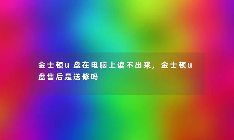 金士顿u盘在电脑上读不出来,金士顿u盘售后是送修吗 金士顿u盘在电脑上读不出来,金士顿u盘售后是送修吗