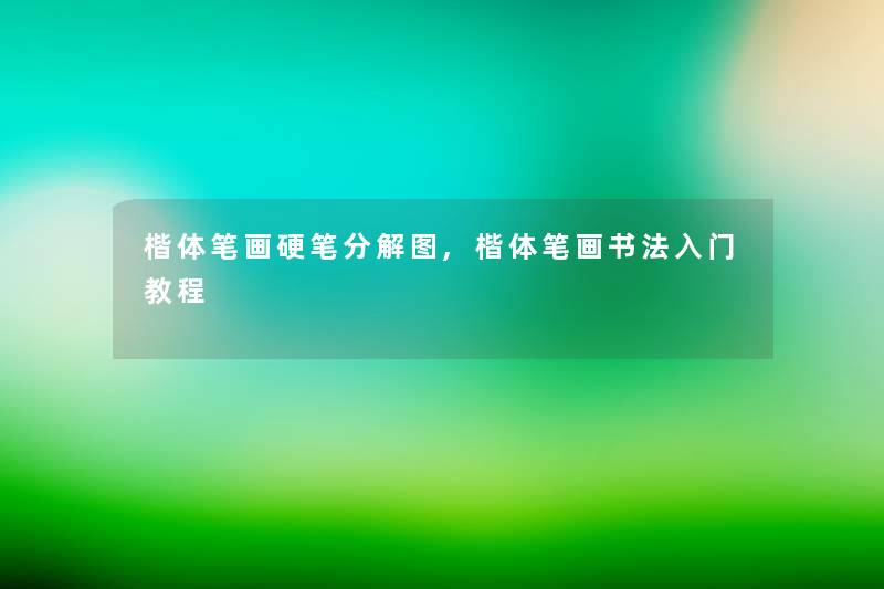 楷体笔画硬笔分解图,楷体笔画书法入门教程