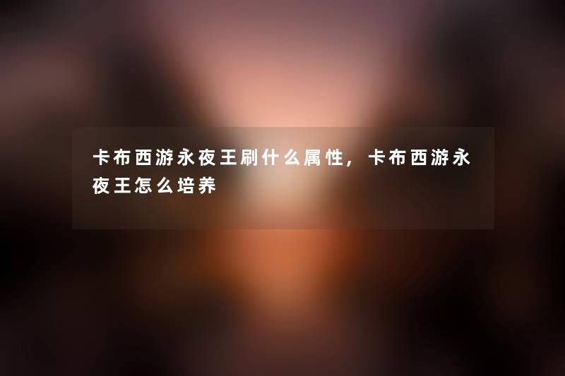 卡布西游永夜王刷什么属性,卡布西游永夜王怎么培养