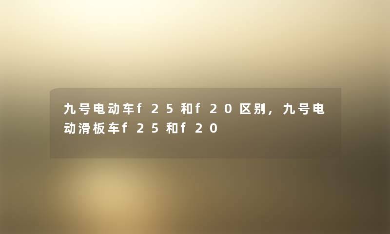 九号电动车f25和f20区别,九号电动滑板车f25和f20 九号电动车f25和f20区别,九号电动滑板车f25和f20