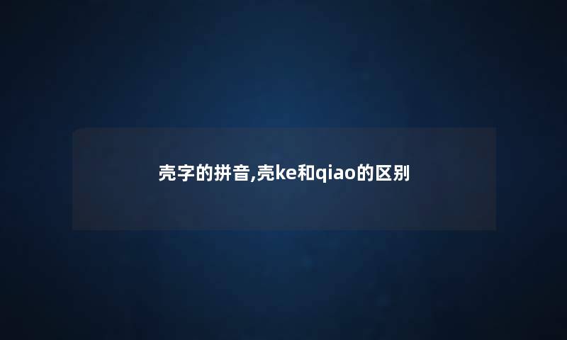 壳字的拼音,壳ke和qiao的区别 壳字的拼音,壳ke和qiao的区别