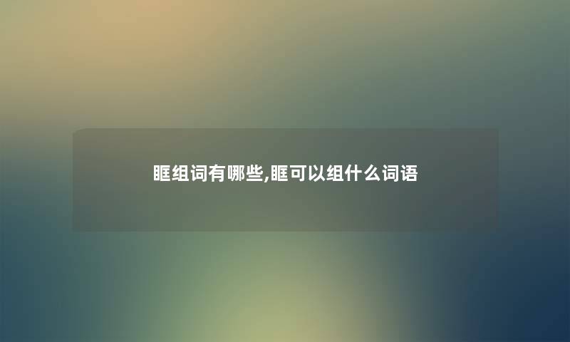 眶组词有哪些,眶可以组什么词语 眶组词有哪些,眶可以组什么词语