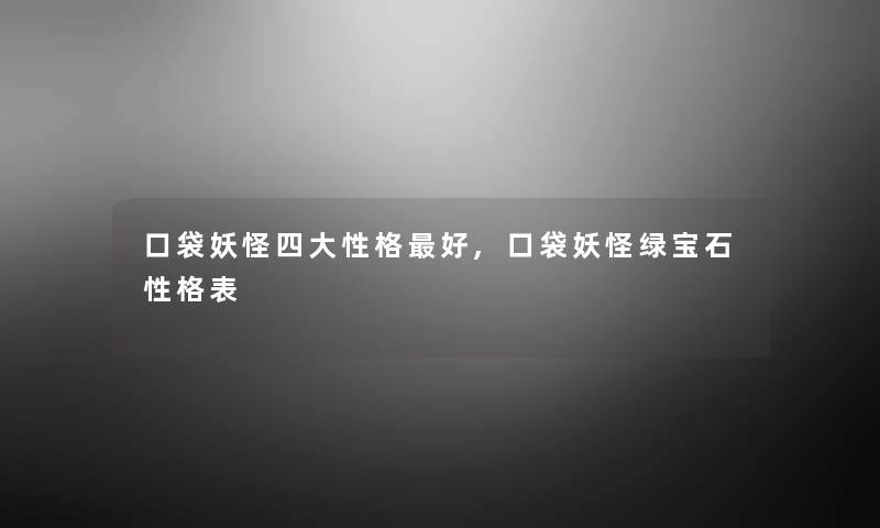 口袋妖怪四大性格好,口袋妖怪绿宝石性格表 口袋妖怪四大性格好,口袋妖怪绿宝石性格表