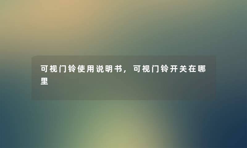 可视门铃使用说明书,可视门铃开关在哪里 可视门铃使用说明书,可视门铃开关在哪里