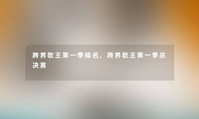 跨界歌王第一季推荐,跨界歌王第一季总决赛 跨界歌王第一季推荐,跨界歌王第一季总决赛
