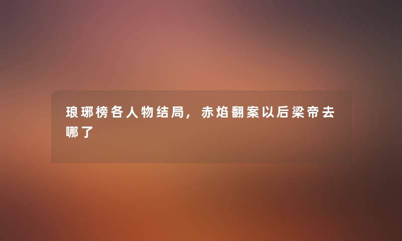 琅琊榜各人物结局,赤焰翻案以后梁帝去哪了 琅琊榜各人物结局,赤焰翻案以后梁帝去哪了