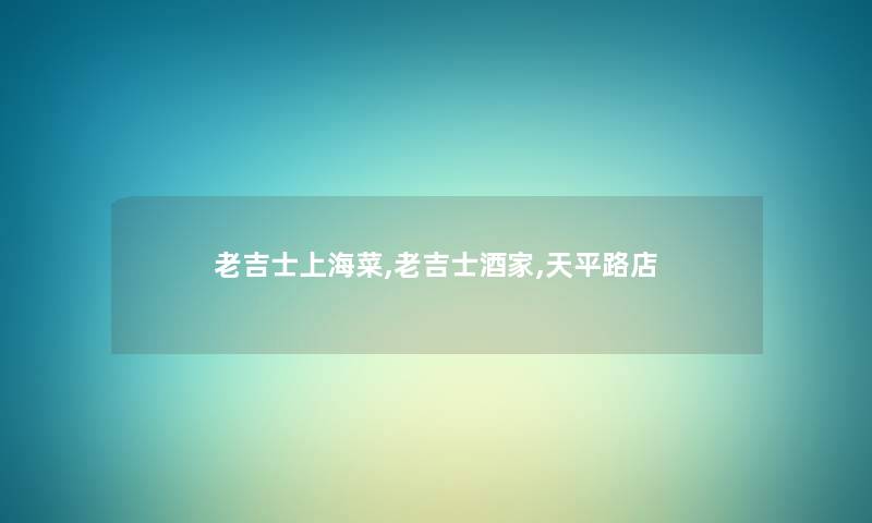 老吉士上海菜,老吉士酒家,天平路店 老吉士上海菜,老吉士酒家,天平路店