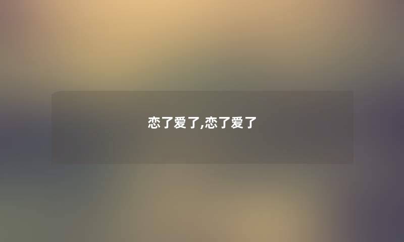 恋了爱了,恋了爱了 恋了爱了,恋了爱了