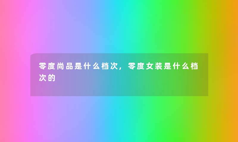 零度尚品是什么档次,零度女装是什么档次的 零度尚品是什么档次,零度女装是什么档次的