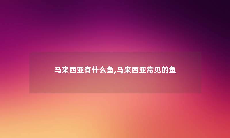 马来西亚有什么鱼,马来西亚常见的鱼