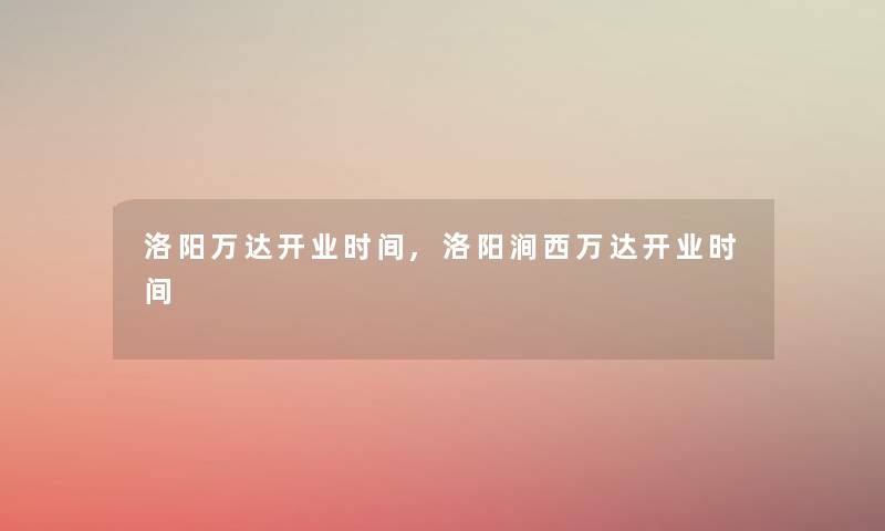 洛阳万达开业时间,洛阳涧西万达开业时间 洛阳万达开业时间,洛阳涧西万达开业时间