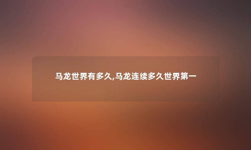 马龙世界有多久,马龙连续多久世界第一