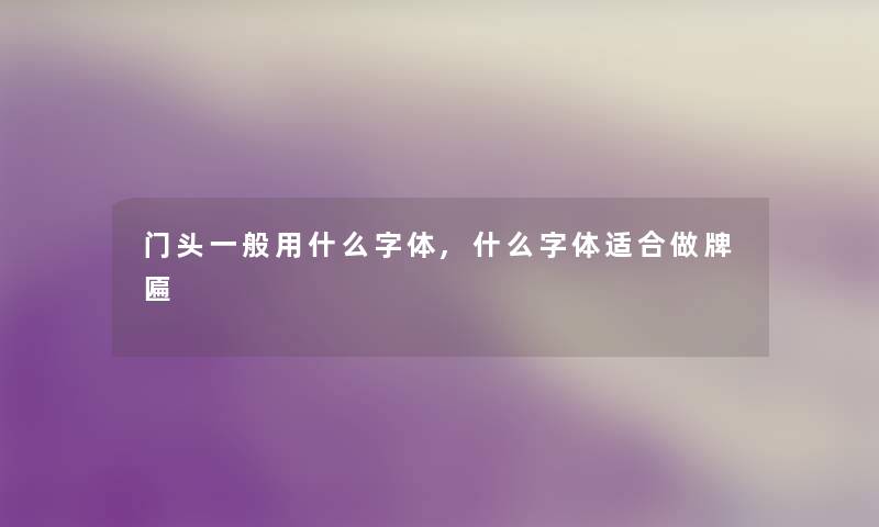 门头一般用什么字体,什么字体适合做牌匾 门头一般用什么字体,什么字体适合做牌匾
